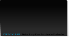DIE MINI BAR - Deine Party Eventlocation in Karlsruhe